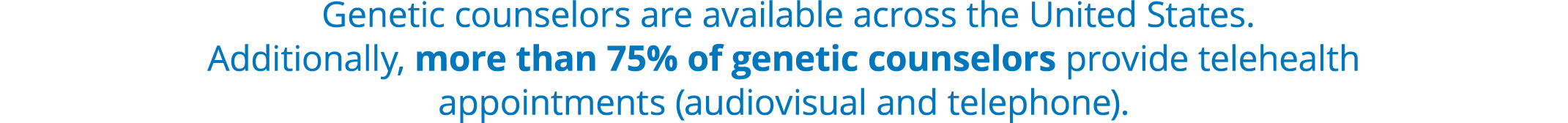  Genetic counselors are available across the United States. Additionally, more than 75% of genetic counselors provide...